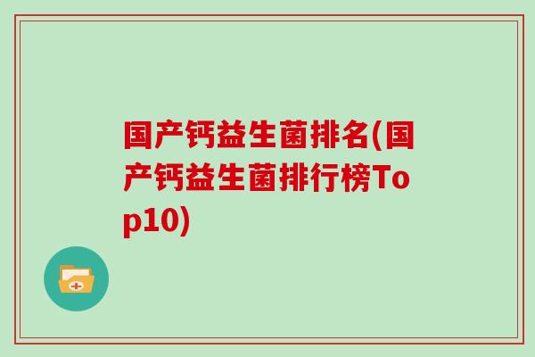 国产钙益生菌排名(国产钙益生菌排行榜Top10)