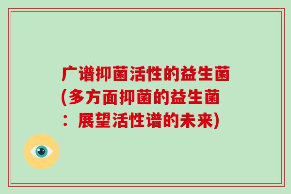 广谱抑菌活性的益生菌(多方面抑菌的益生菌：展望活性谱的未来)