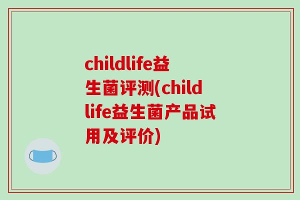 childlife益生菌评测(childlife益生菌产品试用及评价)