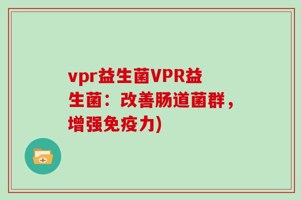 vpr益生菌VPR益生菌：改善肠道菌群，增强力)