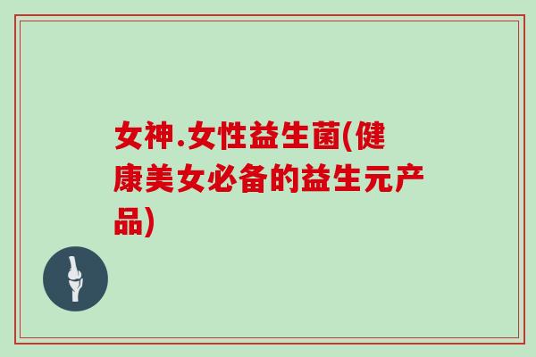 女神.女性益生菌(健康美女必备的益生元产品)