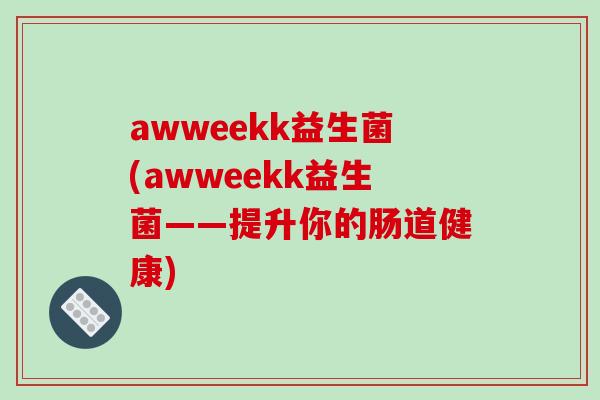 awweekk益生菌(awweekk益生菌——提升你的肠道健康)
