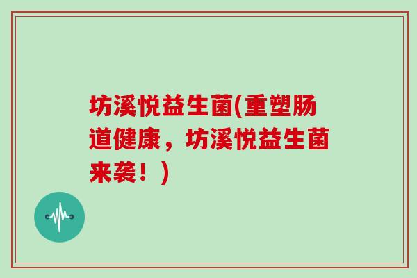 坊溪悦益生菌(重塑肠道健康，坊溪悦益生菌来袭！)