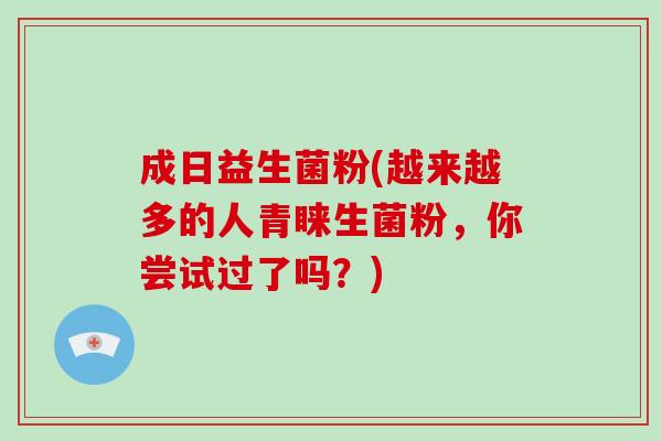 成日益生菌粉(越来越多的人青睐生菌粉,你尝试过了吗?) 成日益生菌粉(越来越多的人青睐生菌粉,你尝试过了吗?)