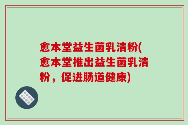 愈本堂益生菌乳清粉(愈本堂推出益生菌乳清粉，促进肠道健康)