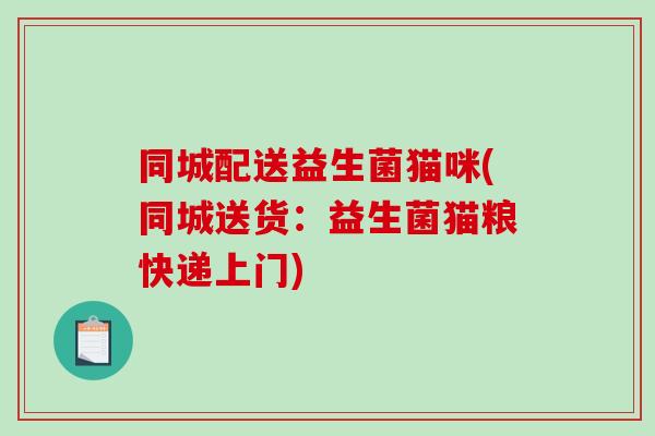 同城配送益生菌猫咪(同城送货:益生菌猫粮快递上门) 同城配送益生菌猫咪(同城送货:益生菌猫粮快递上门)