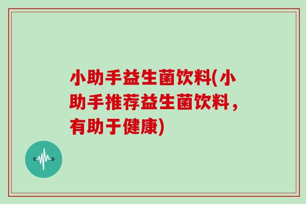 小助手益生菌饮料(小助手推荐益生菌饮料，有助于健康)