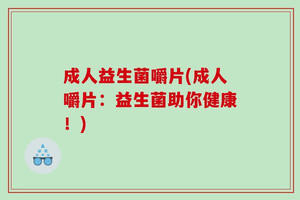 成人益生菌嚼片(成人嚼片：益生菌助你健康！)