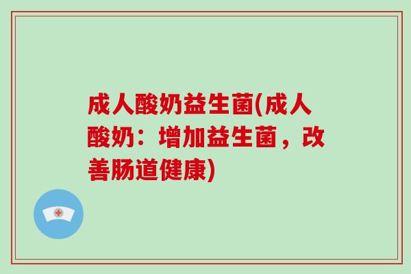 成人酸奶益生菌(成人酸奶:增加益生菌,改善肠道健康) 成人酸奶益生菌(成人酸奶:增加益生菌,改善肠道健康)