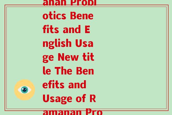 拉曼益生菌+英语(Rewrite Ramanan Probiotics Benefits and English Usage New title The Benefits and Usage of Ramanan Probiotics in English) 拉曼益生菌+英语(Rewrite Ramanan Probiotics Benefits and English Usage New title The Benefits and Usage of Ramanan Probiotics in English)