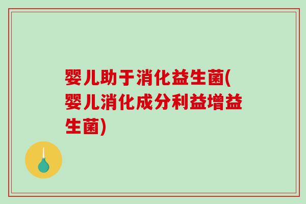婴儿助于消化益生菌(婴儿消化成分利益增益生菌)