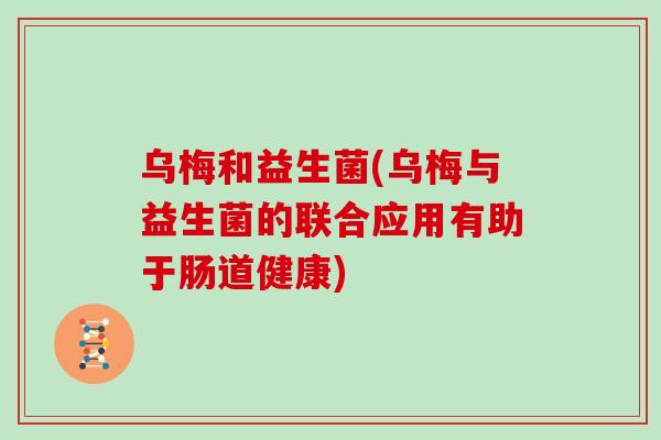 乌梅和益生菌(乌梅与益生菌的联合应用有助于肠道健康)