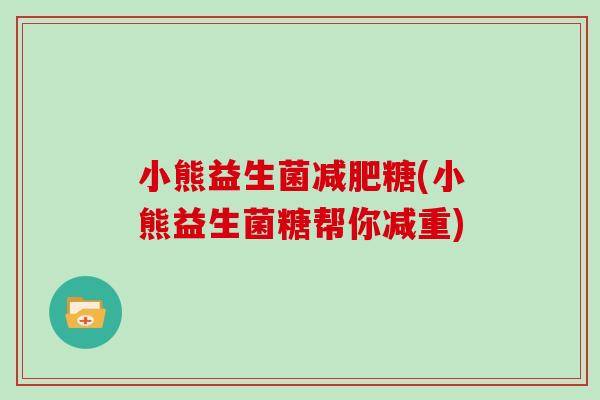 小熊益生菌糖(小熊益生菌糖帮你减重)