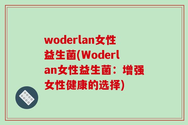 woderlan女性益生菌(Woderlan女性益生菌:增强女性健康的选择) woderlan女性益生菌(Woderlan女性益生菌:增强女性健康的选择)