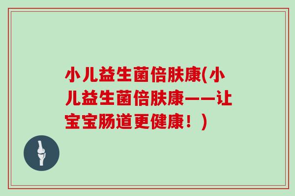 小儿益生菌倍肤康(小儿益生菌倍肤康——让宝宝肠道更健康！)