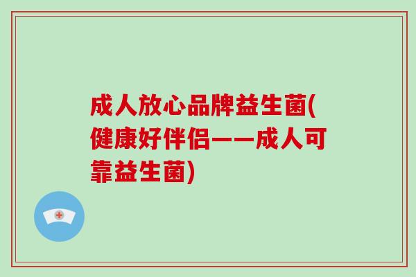 成人放心品牌益生菌(健康好伴侣——成人可靠益生菌)