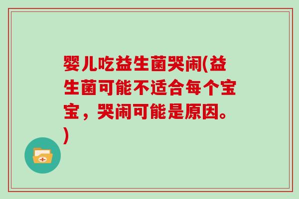 婴儿吃益生菌哭闹(益生菌可能不适合每个宝宝，哭闹可能是原因。)