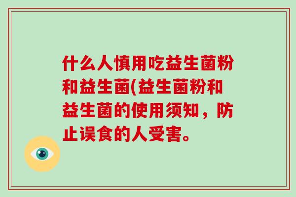 什么人慎用吃益生菌粉和益生菌(益生菌粉和益生菌的使用须知，防止误食的人受害。