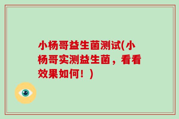小杨哥益生菌测试(小杨哥实测益生菌，看看效果如何！)