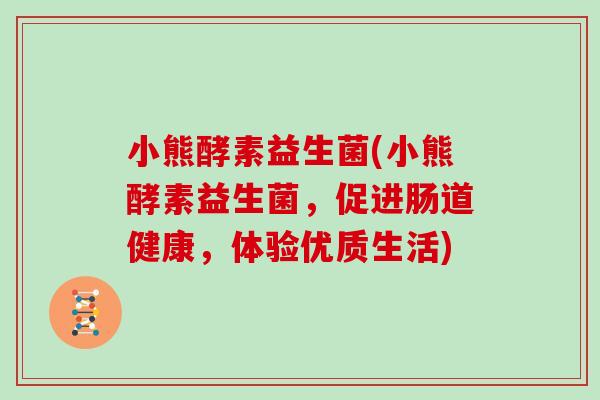 小熊酵素益生菌(小熊酵素益生菌,促进肠道健康,体验优质生活) 小熊酵素益生菌(小熊酵素益生菌,促进肠道健康,体验优质生活)