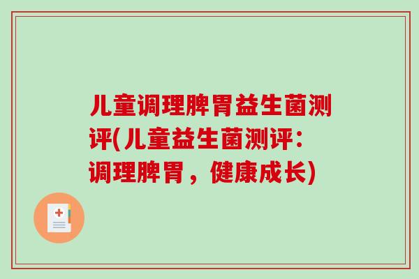 儿童调理脾胃益生菌测评(儿童益生菌测评：调理脾胃，健康成长)