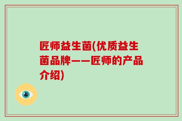 匠师益生菌(优质益生菌品牌——匠师的产品介绍)