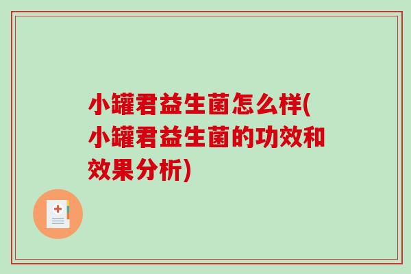 小罐君益生菌怎么样(小罐君益生菌的功效和效果分析) 小罐君益生菌怎么样(小罐君益生菌的功效和效果分析)