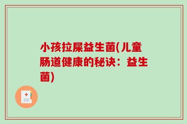 小孩拉屎益生菌(儿童肠道健康的秘诀:益生菌) 小孩拉屎益生菌(儿童肠道健康的秘诀:益生菌)