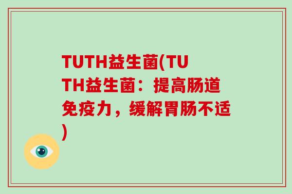 TUTH益生菌(TUTH益生菌：提高肠道免疫力，缓解胃肠不适)