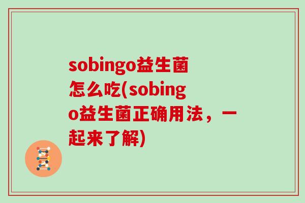 sobingo益生菌怎么吃(sobingo益生菌正确用法，一起来了解)