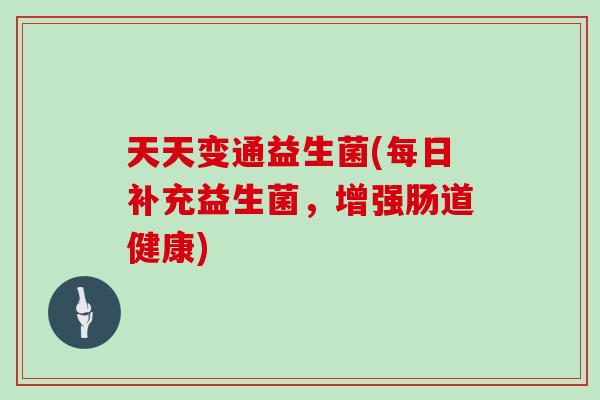 天天变通益生菌(每日补充益生菌，增强肠道健康)
