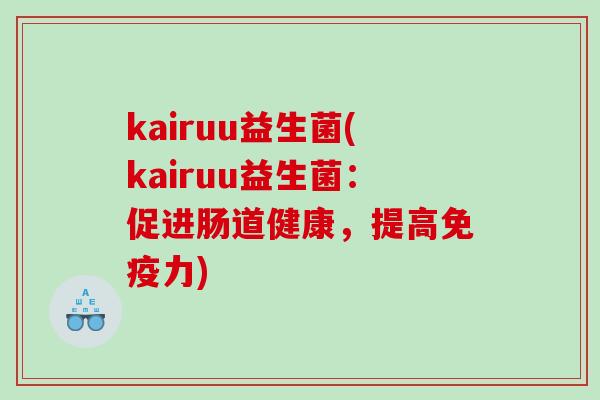kairuu益生菌(kairuu益生菌：促进肠道健康，提高免疫力)