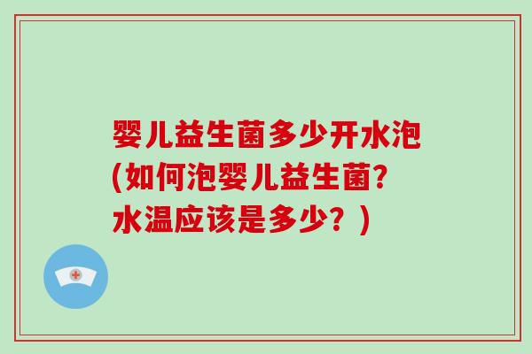 婴儿益生菌多少开水泡(如何泡婴儿益生菌？水温应该是多少？)