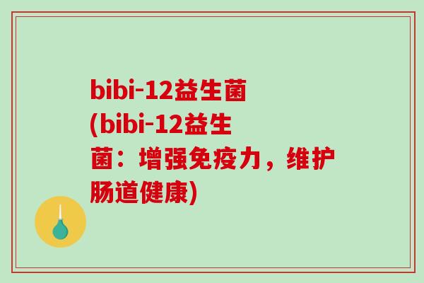 bibi-12益生菌(bibi-12益生菌：增强免疫力，维护肠道健康)