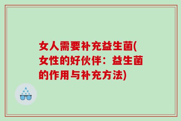 女人需要补充益生菌(女性的好伙伴:益生菌的作用与补充方法) 女人需要补充益生菌(女性的好伙伴:益生菌的作用与补充方法)