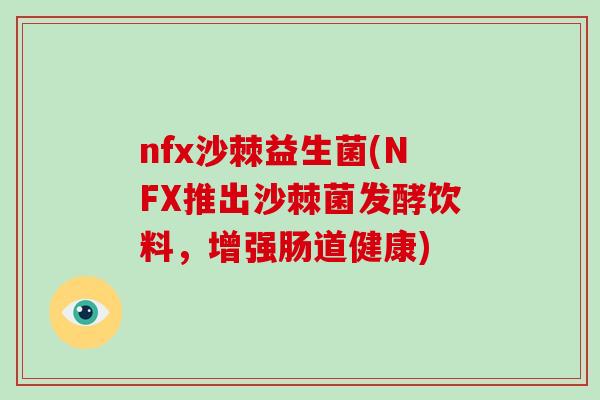 nfx沙棘益生菌(NFX推出沙棘菌发酵饮料,增强肠道健康) nfx沙棘益生菌(NFX推出沙棘菌发酵饮料,增强肠道健康)