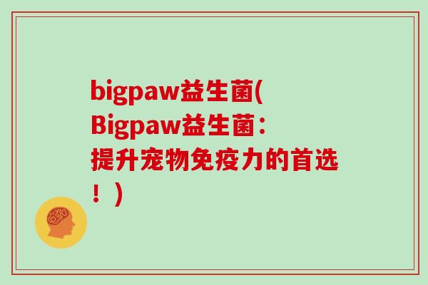 bigpaw益生菌(Bigpaw益生菌：提升宠物免疫力的首选！)