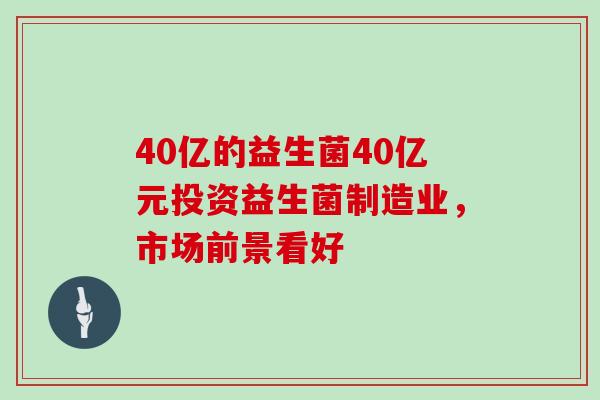 40亿的益生菌40亿元投资益生菌制造业，市场前景看好