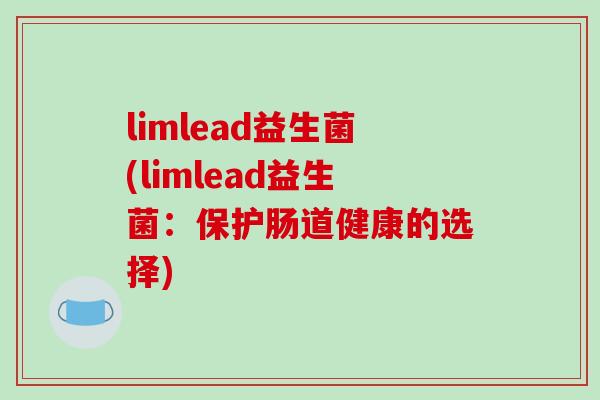 limlead益生菌(limlead益生菌：保护肠道健康的选择)