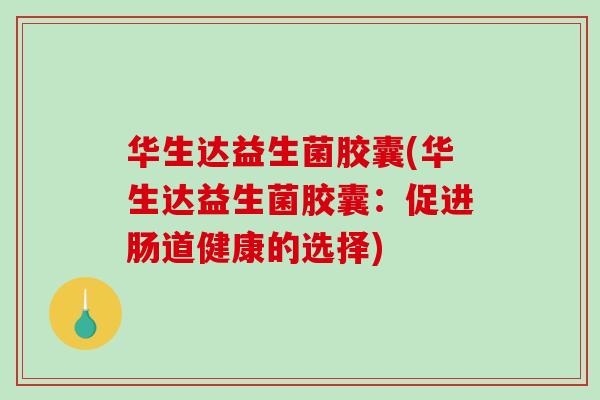 华生达益生菌胶囊(华生达益生菌胶囊：促进肠道健康的选择)
