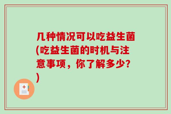几种情况可以吃益生菌(吃益生菌的时机与注意事项，你了解多少？)