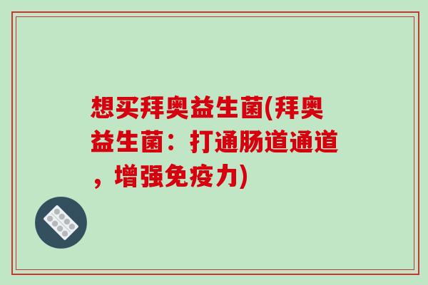 想买拜奥益生菌(拜奥益生菌：打通肠道通道，增强免疫力)