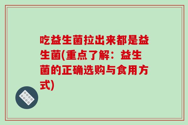 吃益生菌拉出来都是益生菌(重点了解:益生菌的正确选购与食用方式) 吃益生菌拉出来都是益生菌(重点了解:益生菌的正确选购与食用方式)