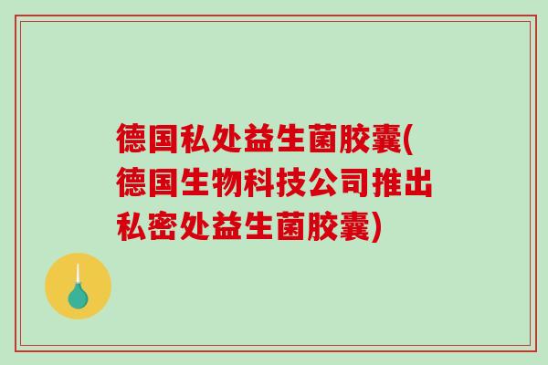 德国私处益生菌胶囊(德国生物科技公司推出私密处益生菌胶囊) 德国私处益生菌胶囊(德国生物科技公司推出私密处益生菌胶囊)