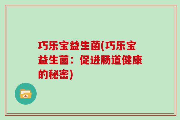 巧乐宝益生菌(巧乐宝益生菌:促进肠道健康的秘密) 巧乐宝益生菌(巧乐宝益生菌:促进肠道健康的秘密)