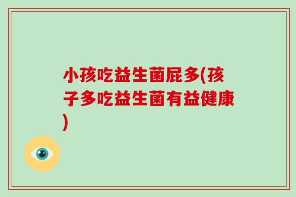 小孩吃益生菌屁多(孩子多吃益生菌有益健康)