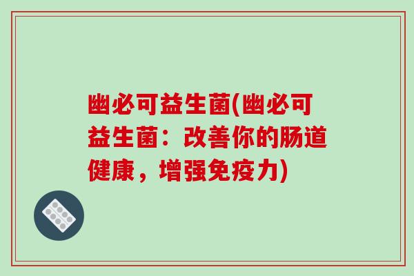 幽必可益生菌(幽必可益生菌:改善你的肠道健康,增强力) 幽必可益生菌(幽必可益生菌:改善你的肠道健康,增强力)