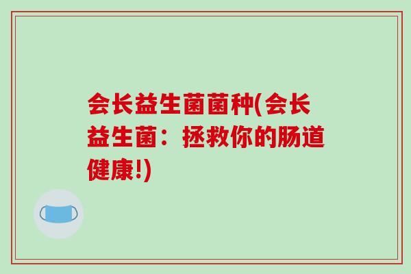 会长益生菌菌种(会长益生菌：拯救你的肠道健康!)
