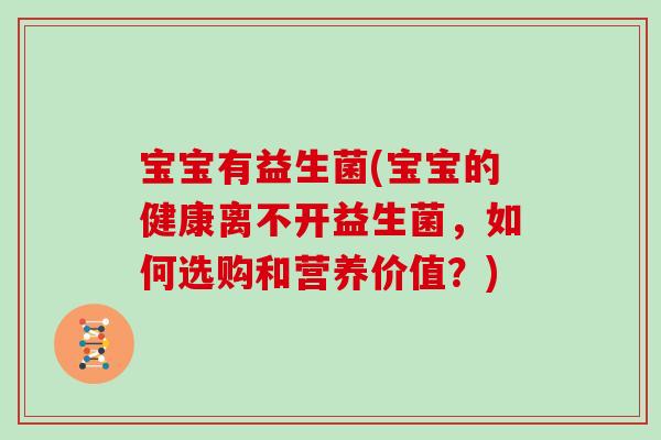 宝宝有益生菌(宝宝的健康离不开益生菌，如何选购和营养价值？)