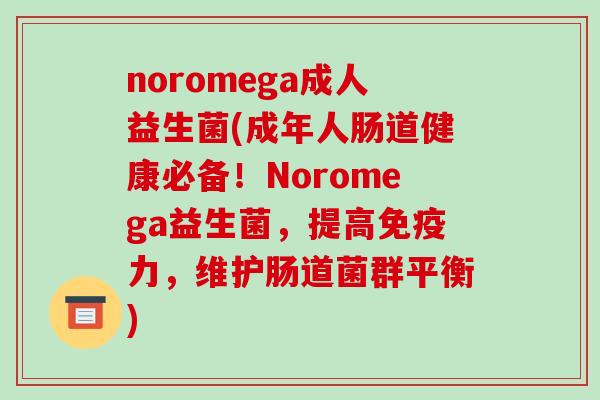 noromega成人益生菌(成年人肠道健康必备!Noromega益生菌,提高力,维护肠道菌群平衡) noromega成人益生菌(成年人肠道健康必备!Noromega益生菌,提高力,维护肠道菌群平衡)